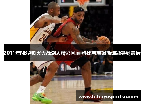 2011年NBA热火大战湖人精彩回顾 科比与詹姆斯谁能笑到最后